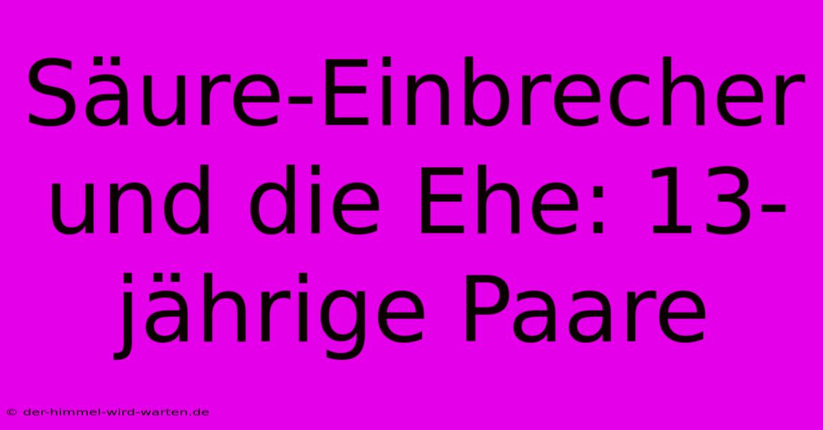 Säure-Einbrecher Und Die Ehe: 13-jährige Paare