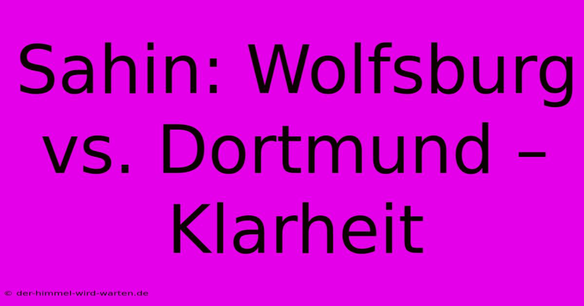 Sahin: Wolfsburg Vs. Dortmund – Klarheit