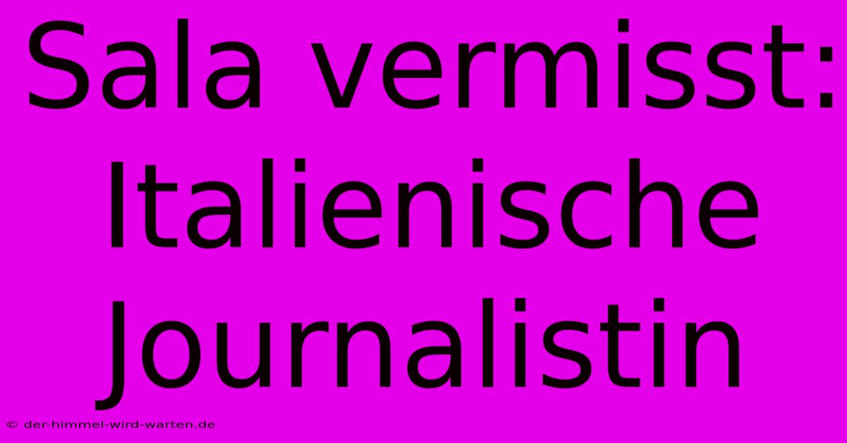 Sala Vermisst: Italienische Journalistin