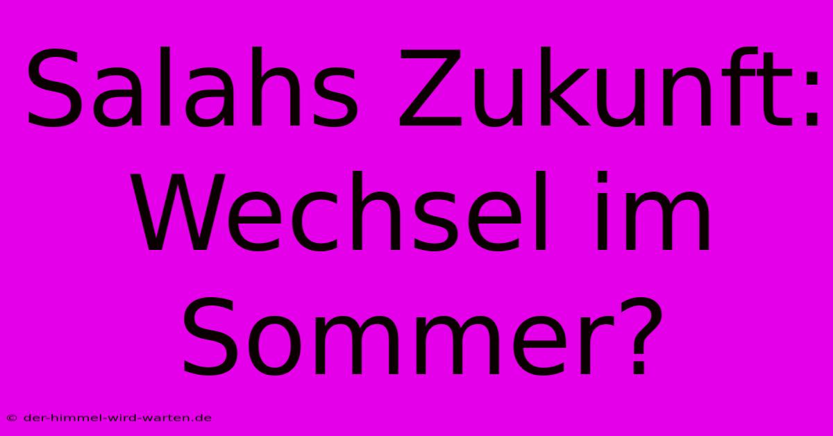 Salahs Zukunft: Wechsel Im Sommer?