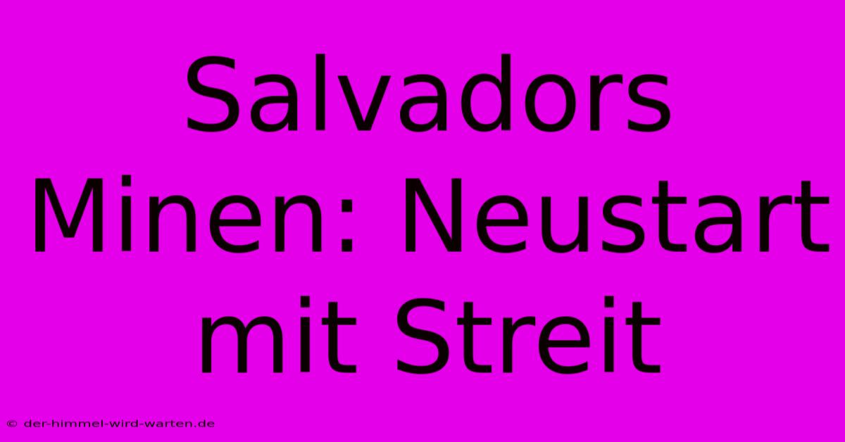 Salvadors Minen: Neustart Mit Streit