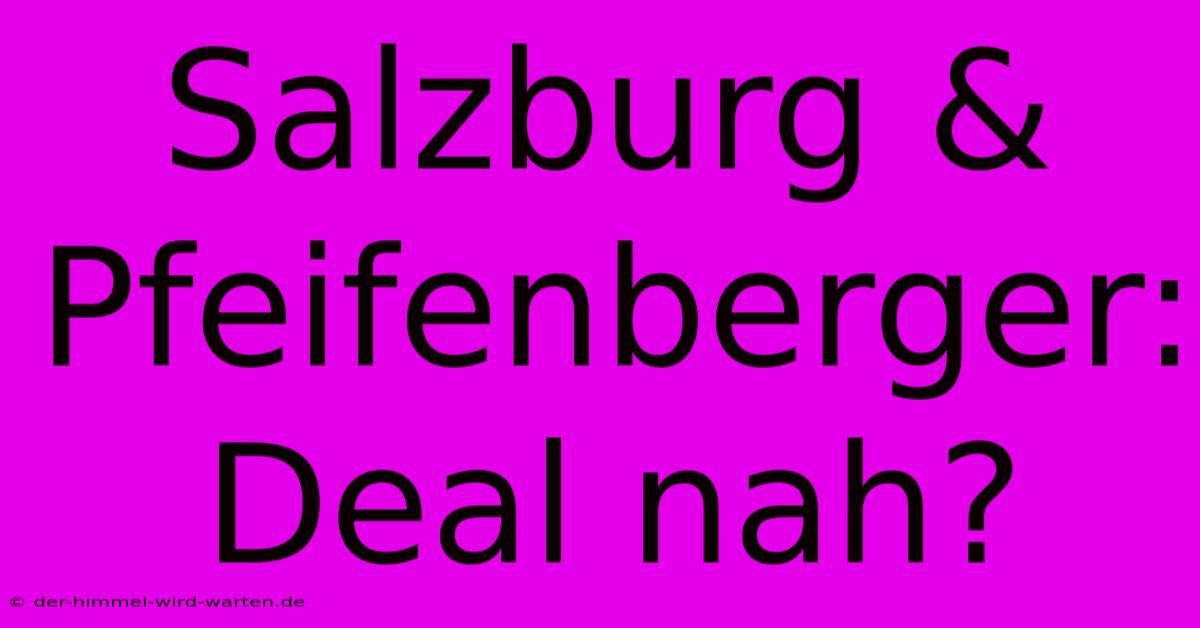 Salzburg & Pfeifenberger:  Deal Nah?