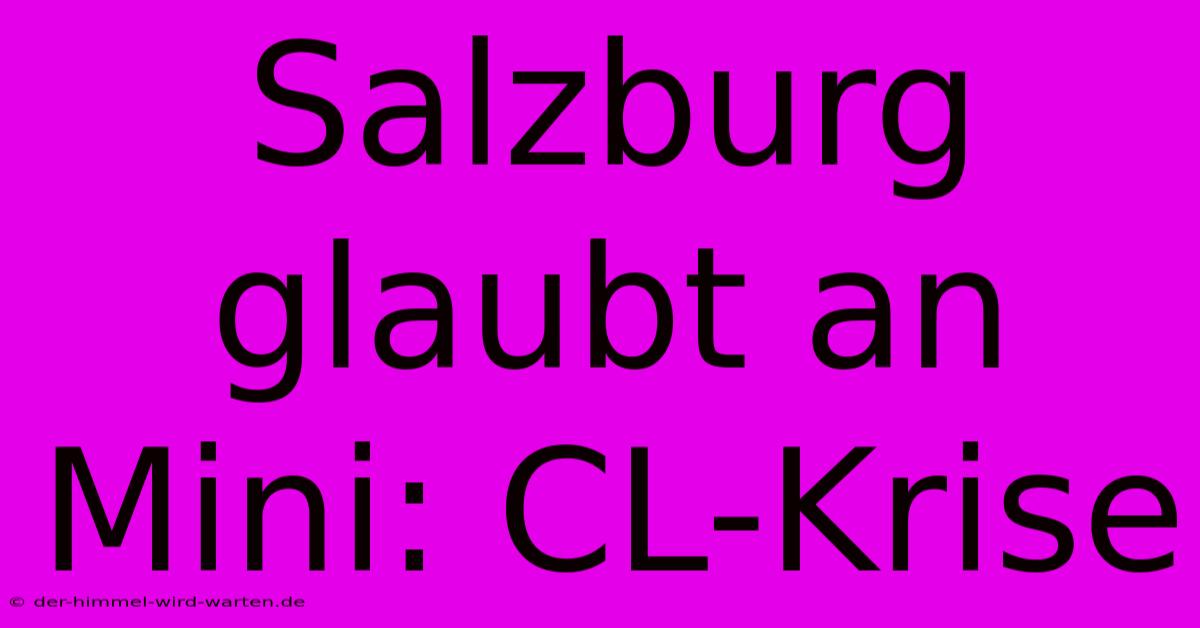 Salzburg Glaubt An Mini: CL-Krise