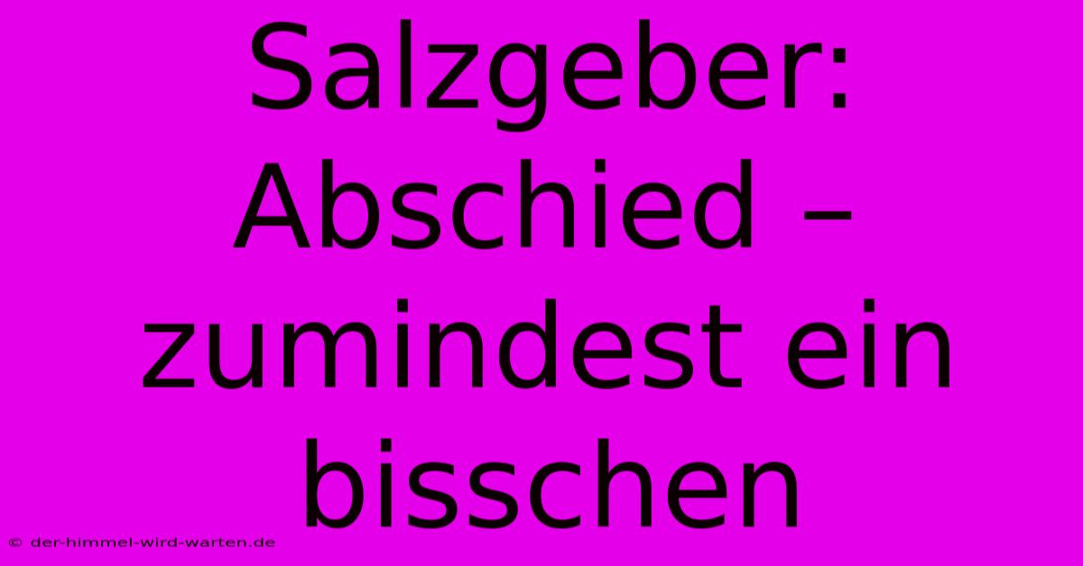 Salzgeber:  Abschied – Zumindest Ein Bisschen