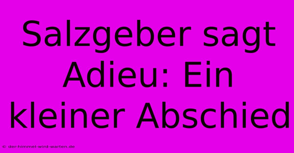 Salzgeber Sagt Adieu: Ein Kleiner Abschied