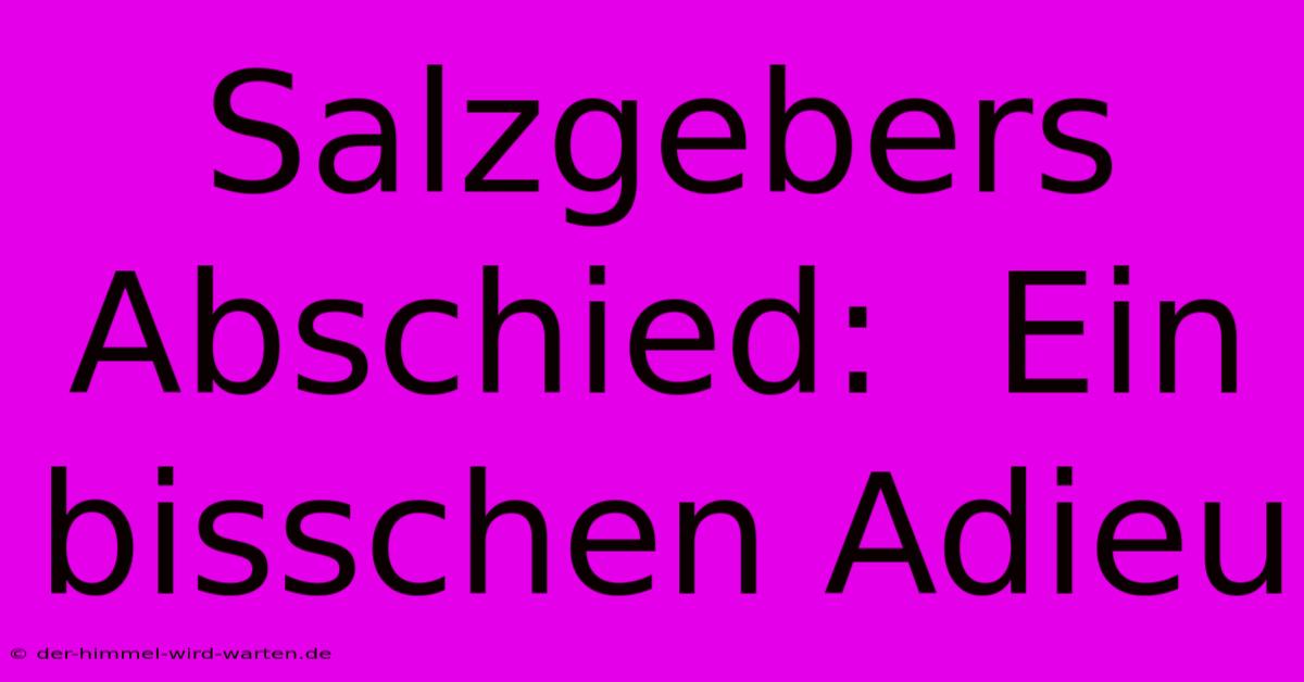 Salzgebers Abschied:  Ein Bisschen Adieu