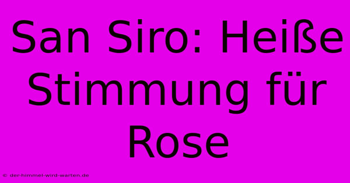 San Siro: Heiße Stimmung Für Rose