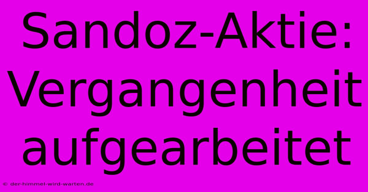 Sandoz-Aktie:  Vergangenheit Aufgearbeitet