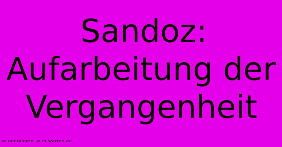 Sandoz: Aufarbeitung Der Vergangenheit