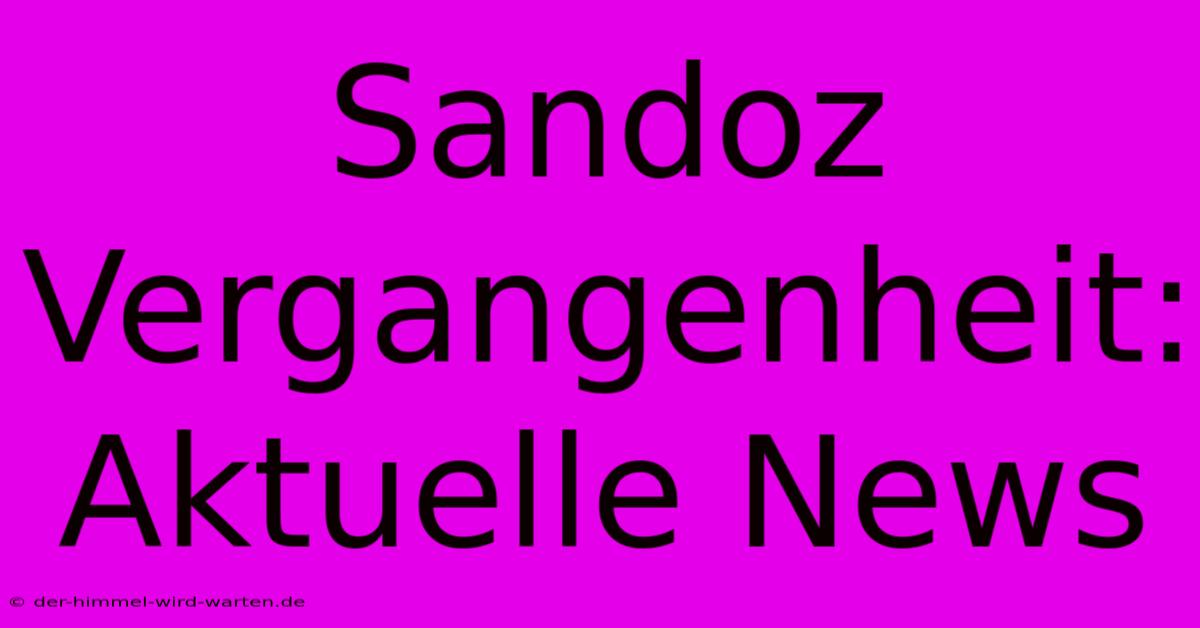 Sandoz Vergangenheit: Aktuelle News