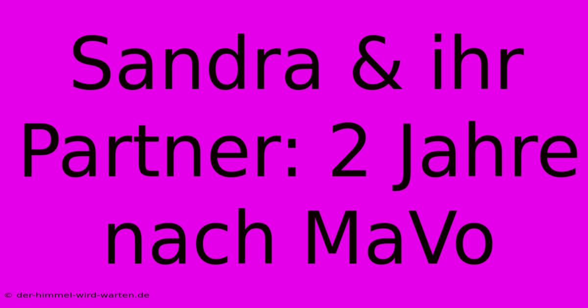 Sandra & Ihr Partner: 2 Jahre Nach MaVo