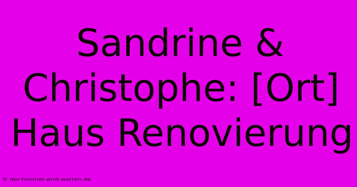 Sandrine & Christophe: [Ort] Haus Renovierung