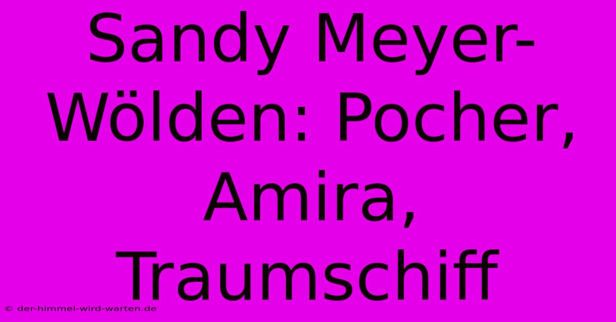 Sandy Meyer-Wölden: Pocher, Amira, Traumschiff