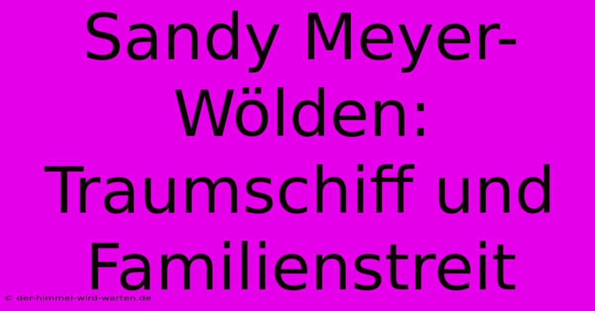 Sandy Meyer-Wölden: Traumschiff Und Familienstreit