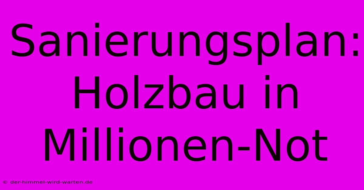 Sanierungsplan: Holzbau In Millionen-Not