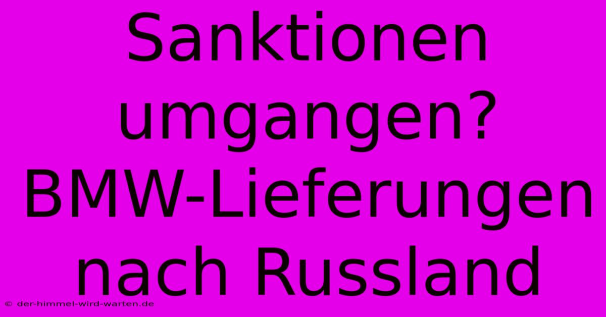 Sanktionen Umgangen? BMW-Lieferungen Nach Russland