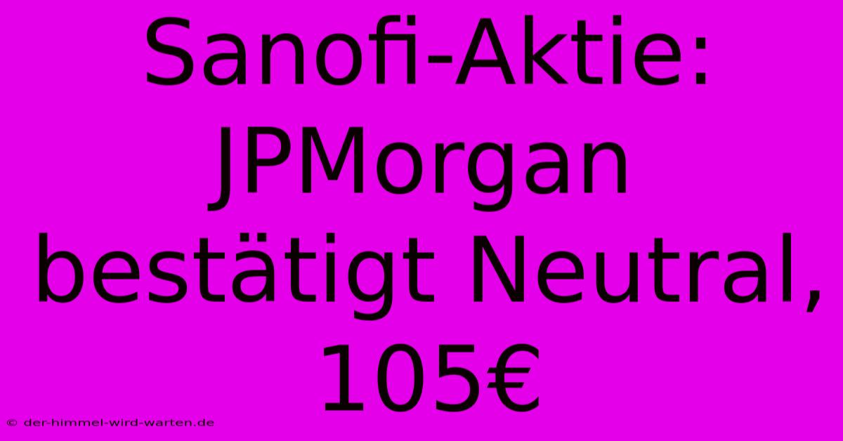 Sanofi-Aktie: JPMorgan Bestätigt Neutral, 105€