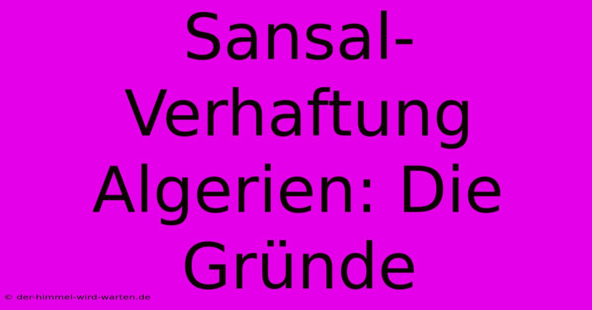 Sansal-Verhaftung Algerien: Die Gründe