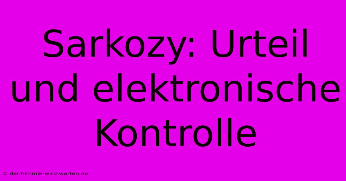 Sarkozy: Urteil Und Elektronische Kontrolle