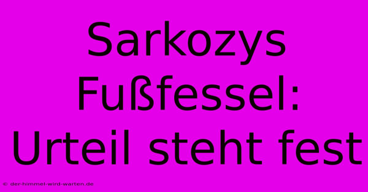 Sarkozys Fußfessel: Urteil Steht Fest