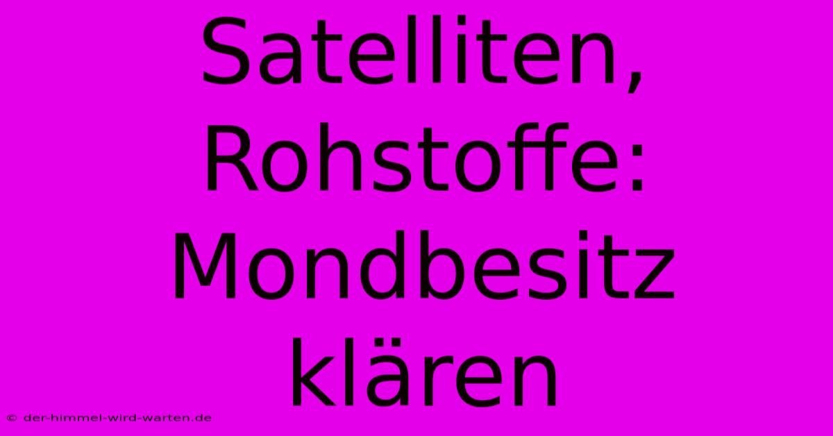 Satelliten, Rohstoffe: Mondbesitz Klären