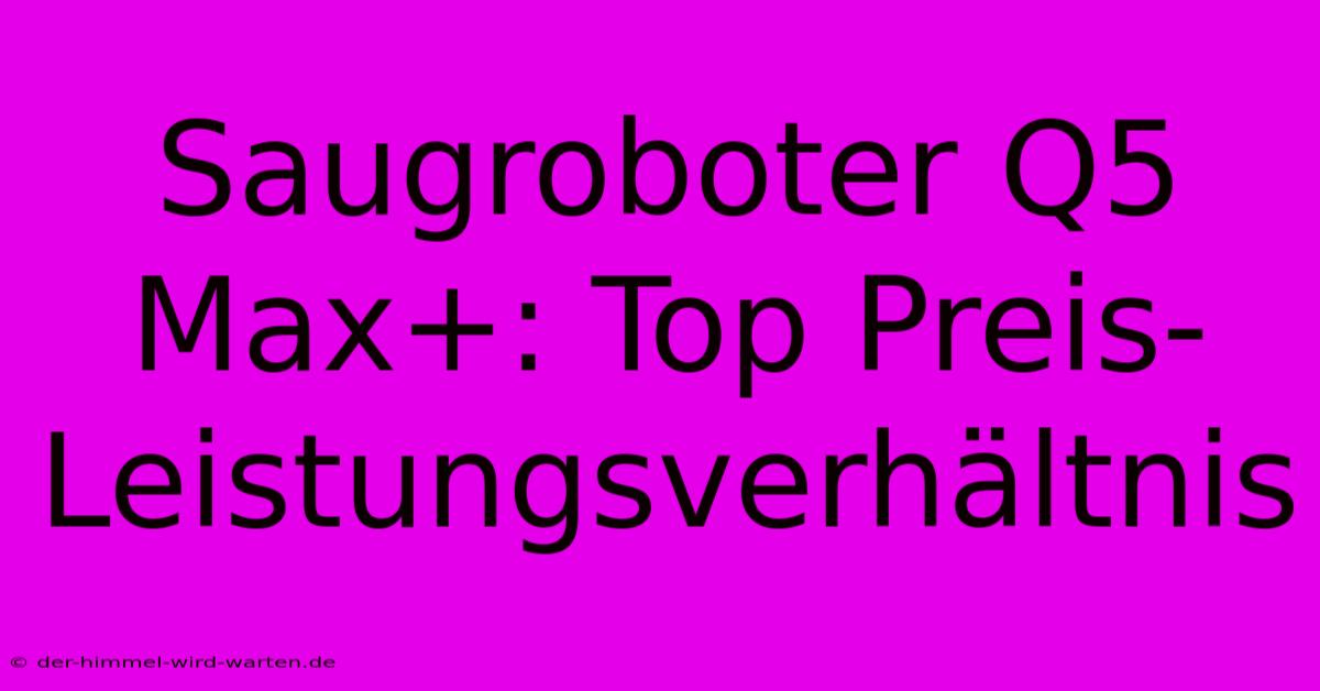 Saugroboter Q5 Max+: Top Preis-Leistungsverhältnis