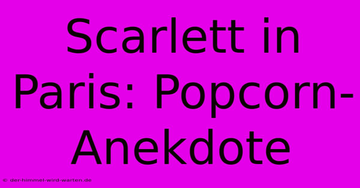 Scarlett In Paris: Popcorn-Anekdote