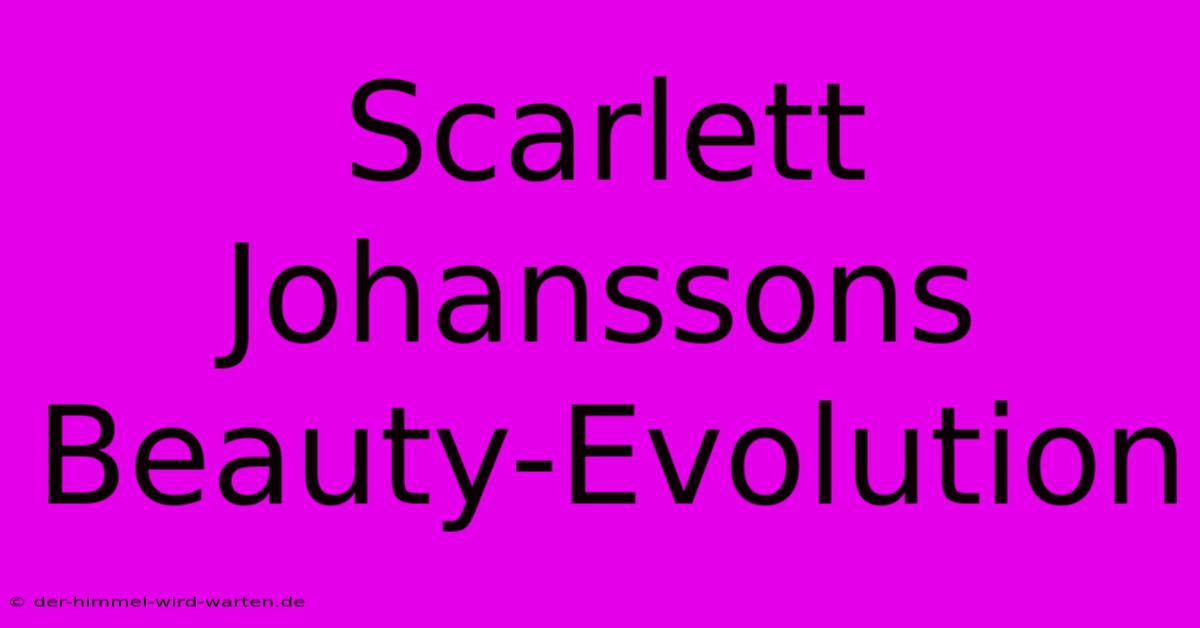 Scarlett Johanssons Beauty-Evolution