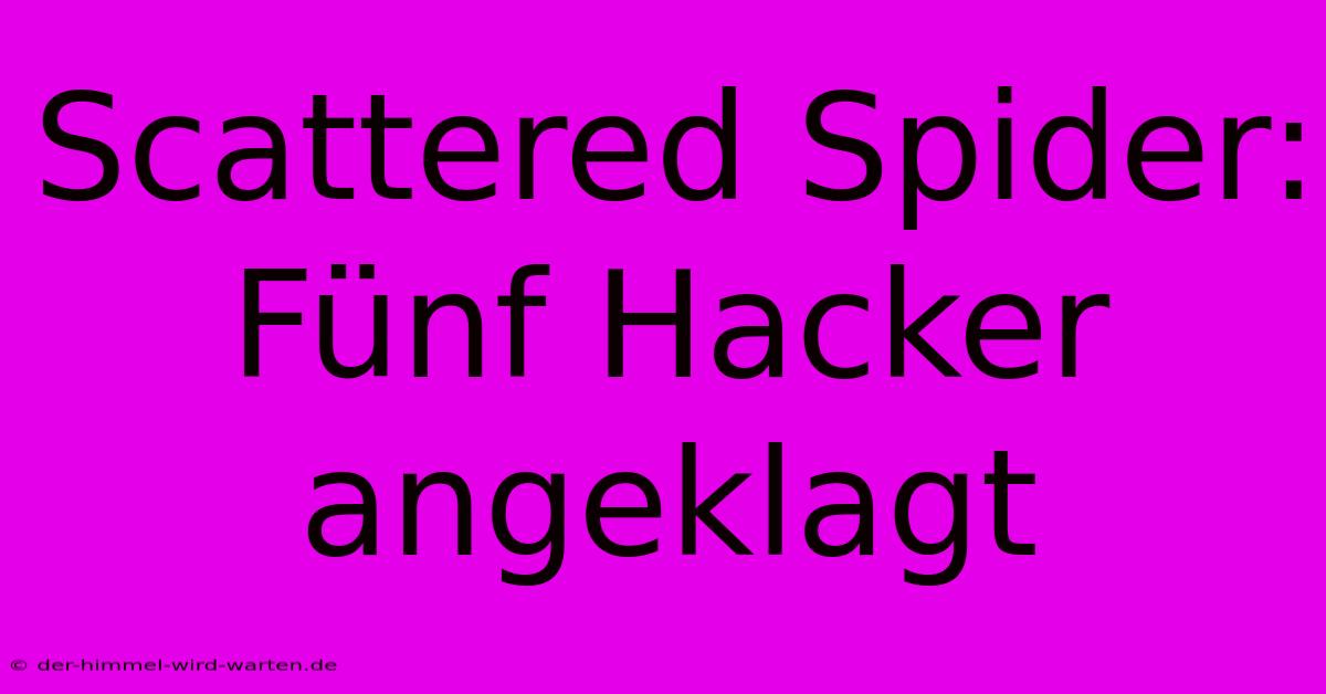 Scattered Spider: Fünf Hacker Angeklagt