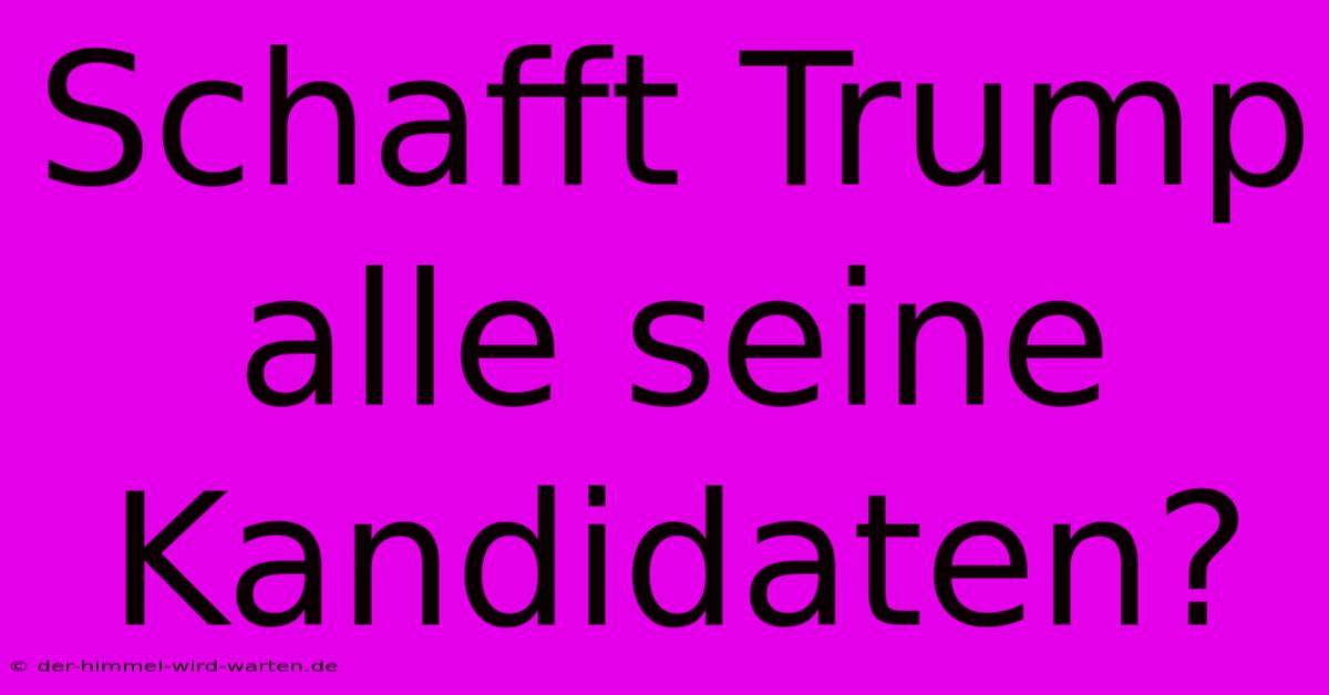 Schafft Trump Alle Seine Kandidaten?