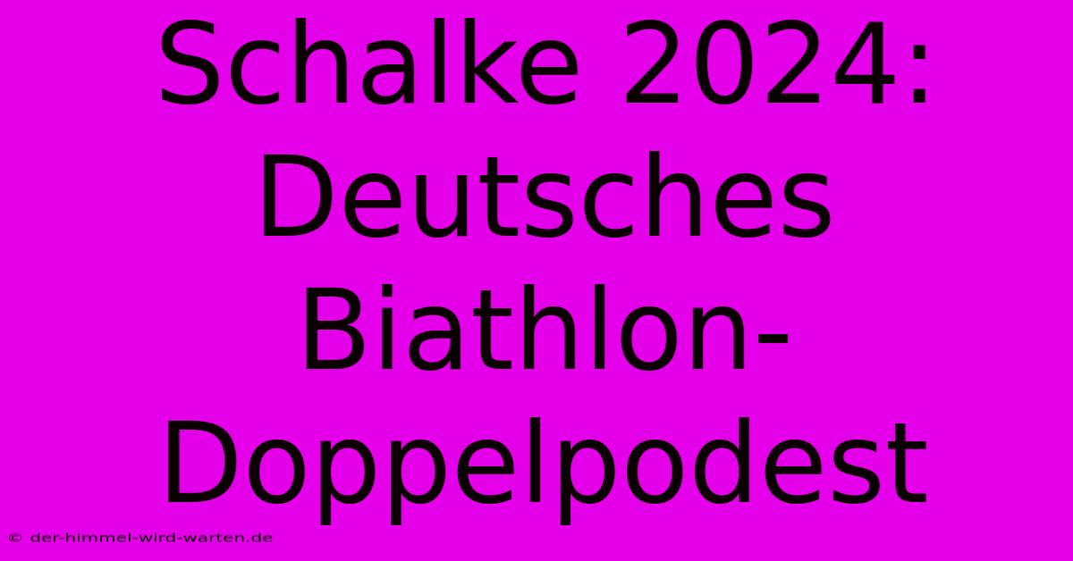 Schalke 2024: Deutsches Biathlon-Doppelpodest