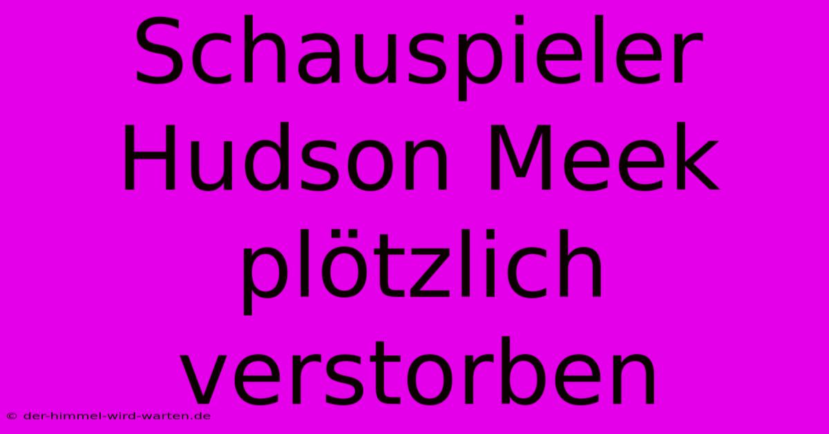 Schauspieler Hudson Meek Plötzlich Verstorben