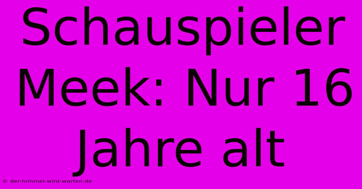 Schauspieler Meek: Nur 16 Jahre Alt