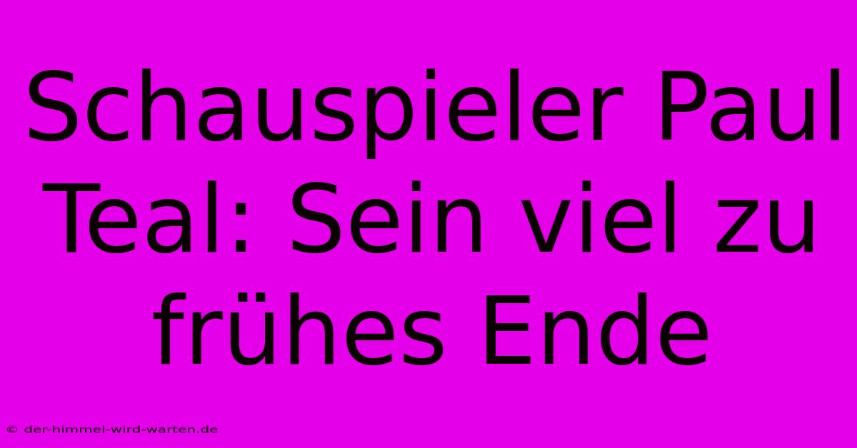 Schauspieler Paul Teal: Sein Viel Zu Frühes Ende