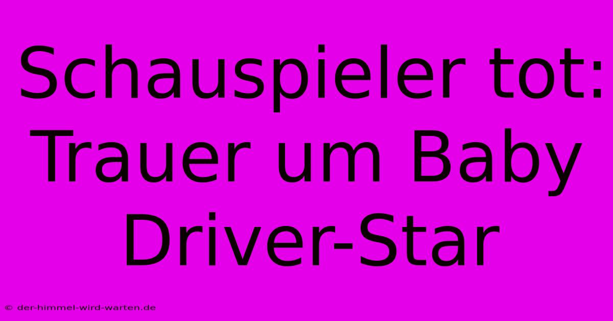 Schauspieler Tot: Trauer Um Baby Driver-Star