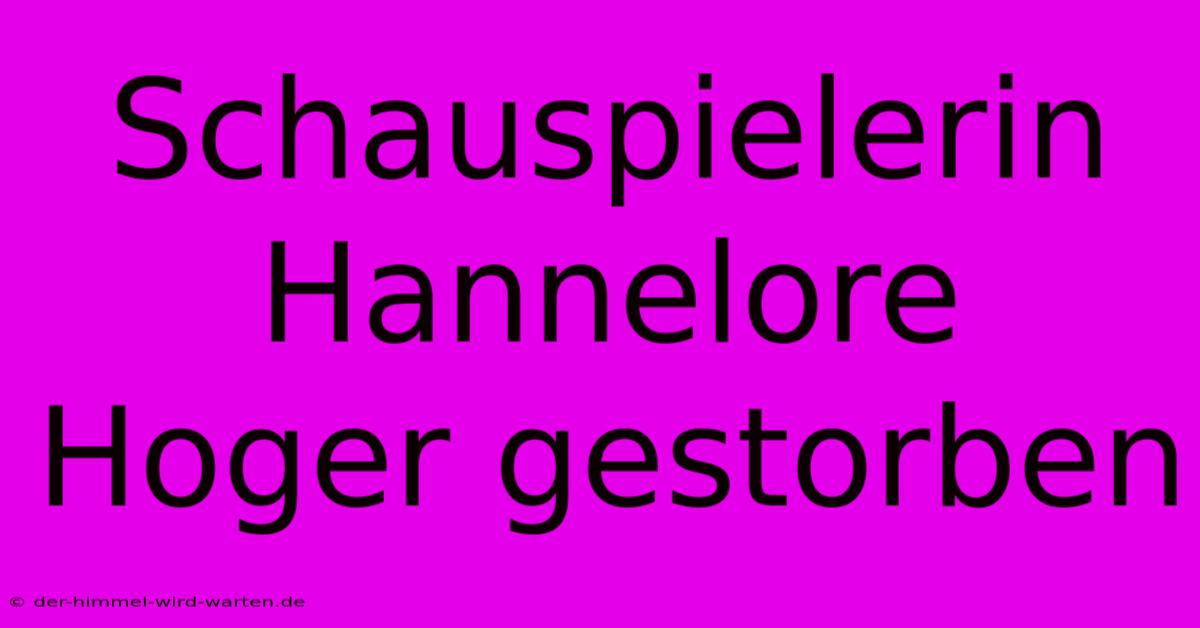 Schauspielerin Hannelore Hoger Gestorben