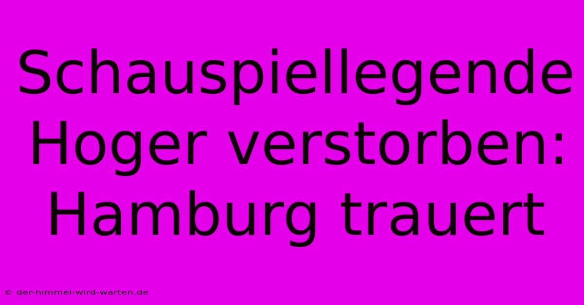 Schauspiellegende Hoger Verstorben: Hamburg Trauert