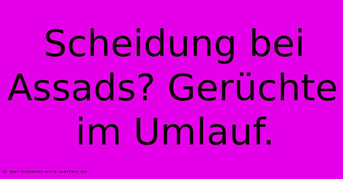 Scheidung Bei Assads? Gerüchte Im Umlauf.