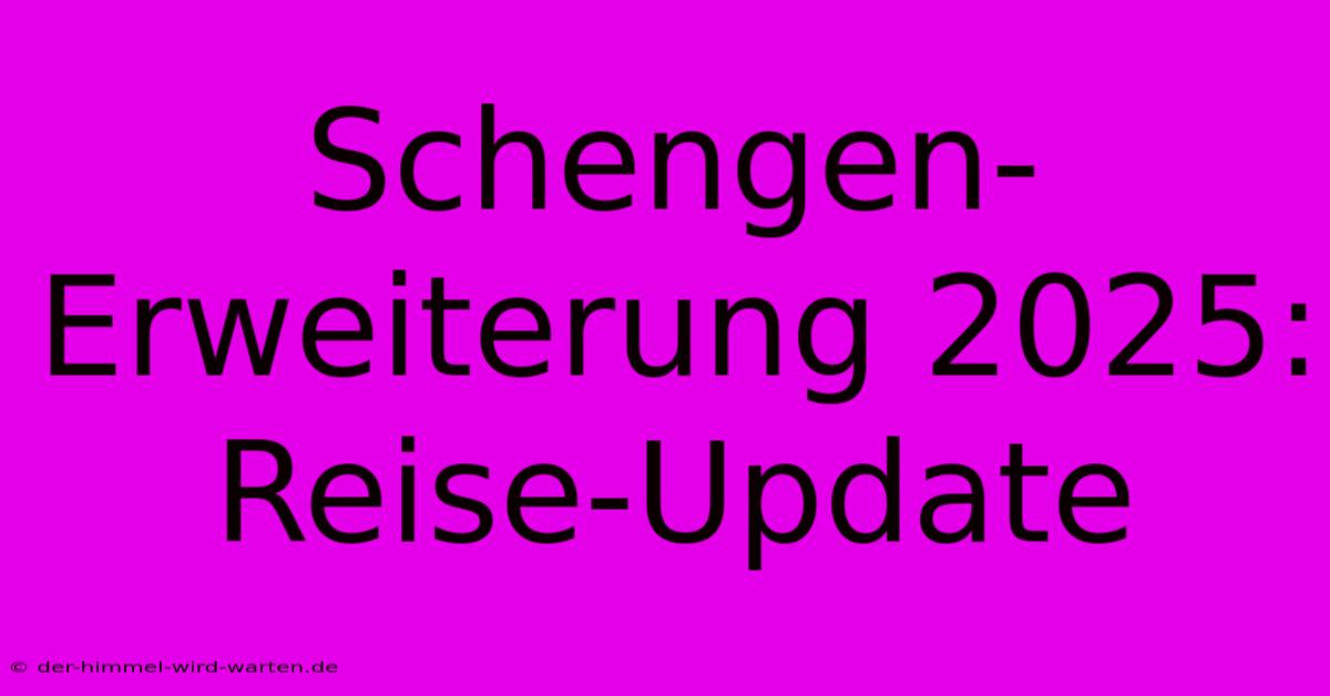 Schengen-Erweiterung 2025: Reise-Update