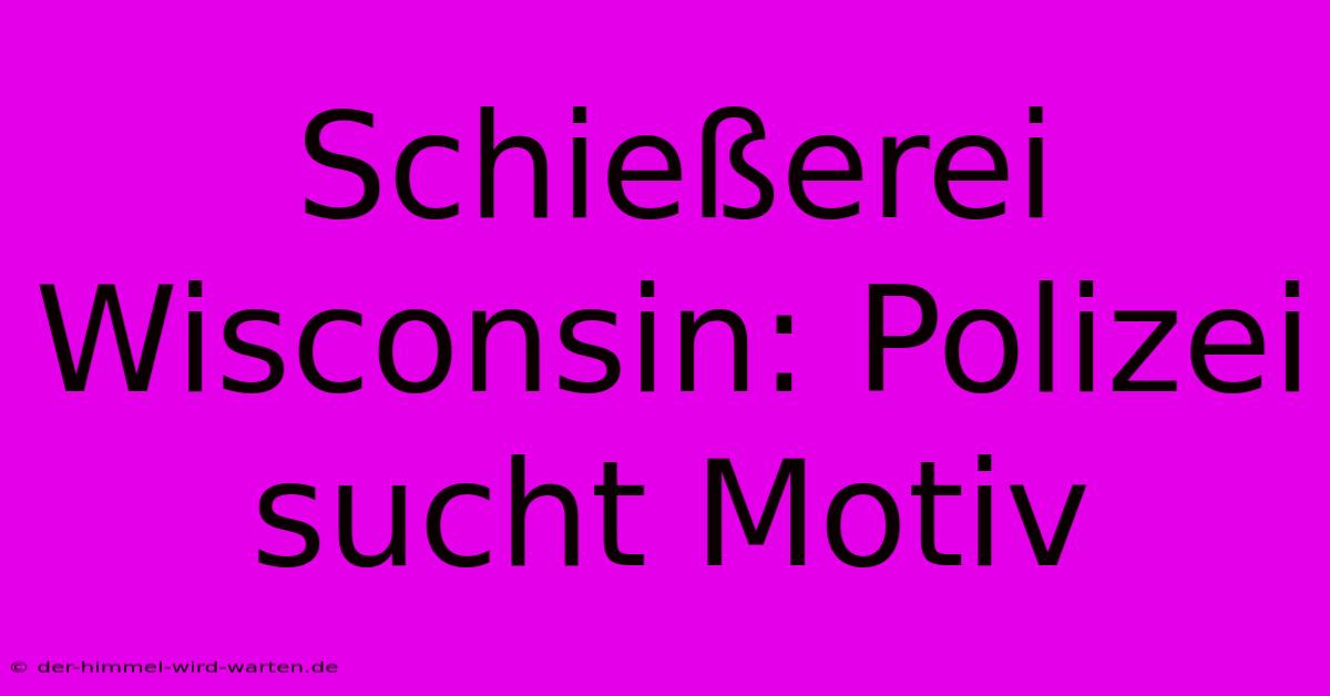 Schießerei Wisconsin: Polizei Sucht Motiv