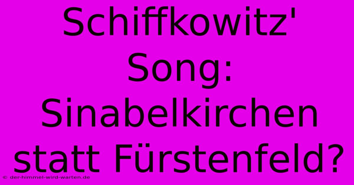 Schiffkowitz' Song: Sinabelkirchen Statt Fürstenfeld?