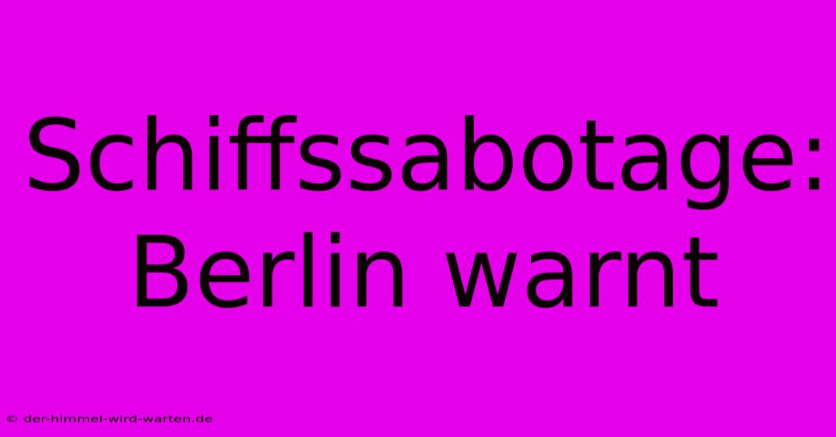 Schiffssabotage: Berlin Warnt