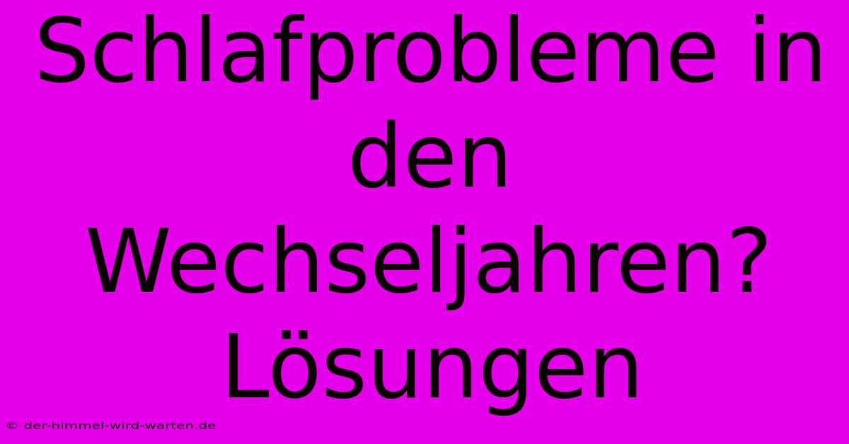 Schlafprobleme In Den Wechseljahren? Lösungen