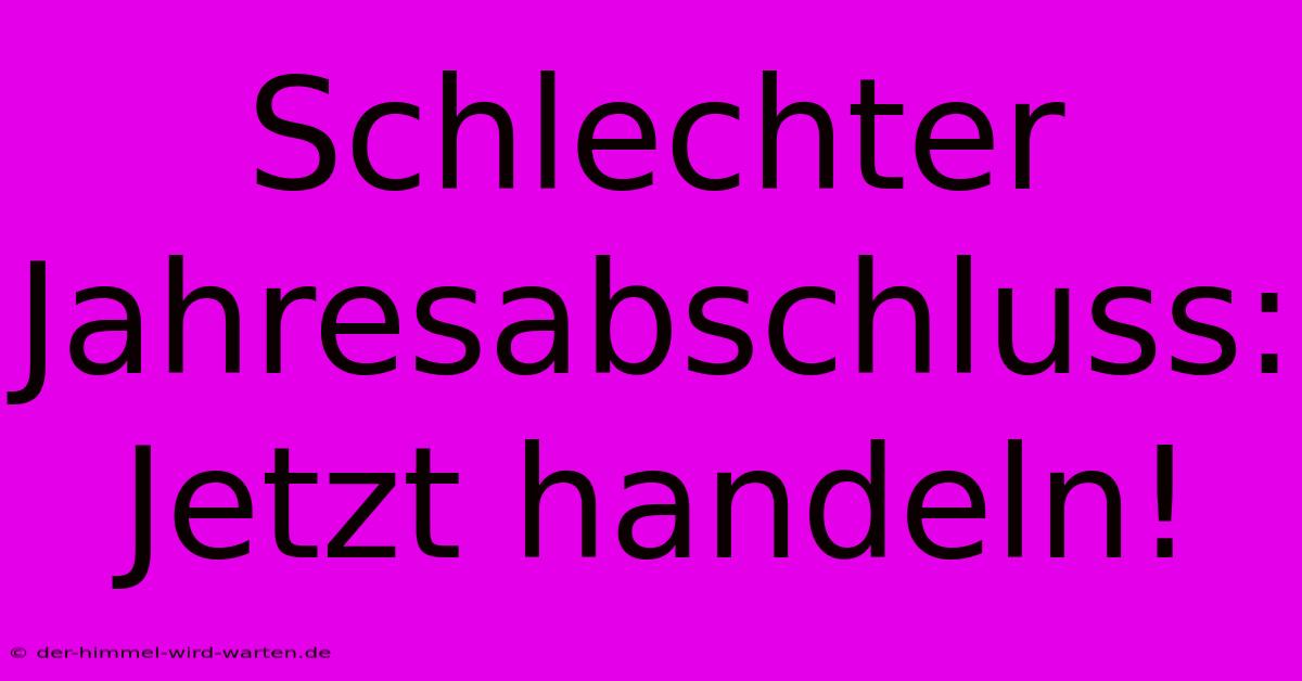 Schlechter Jahresabschluss:  Jetzt Handeln!