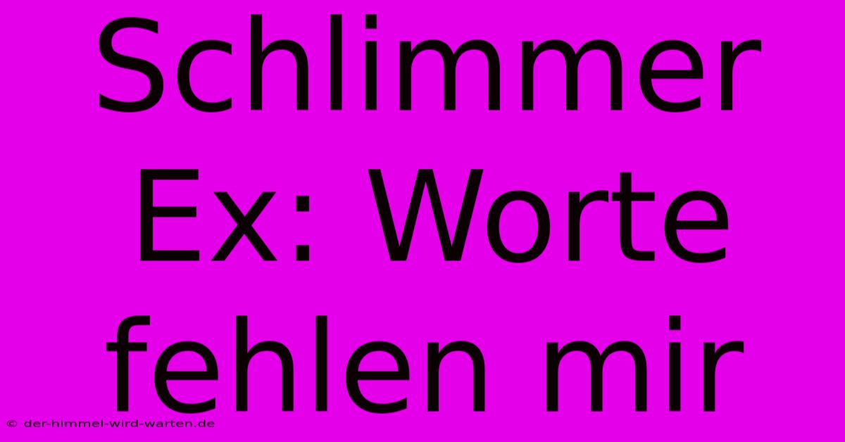 Schlimmer Ex: Worte Fehlen Mir