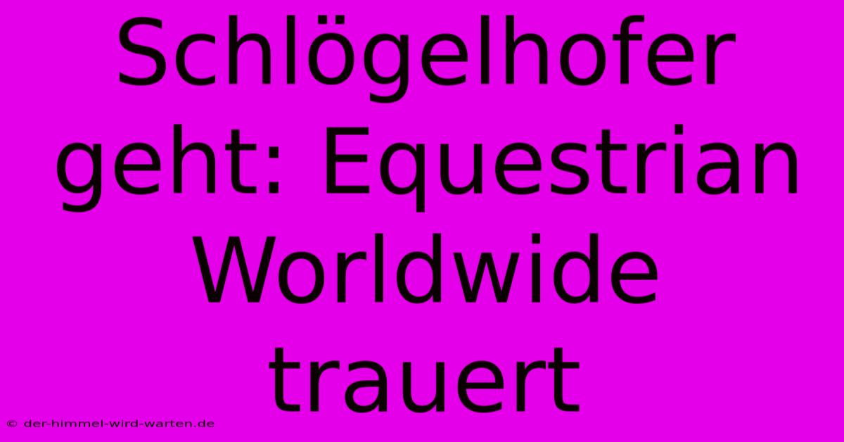 Schlögelhofer Geht: Equestrian Worldwide Trauert