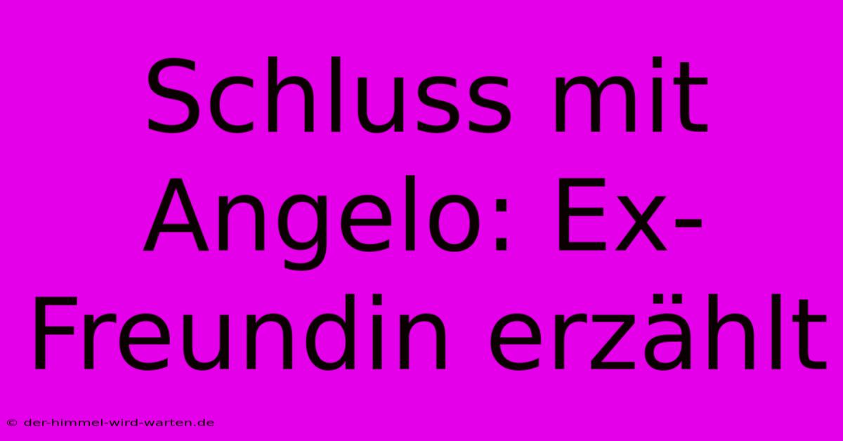 Schluss Mit Angelo: Ex-Freundin Erzählt