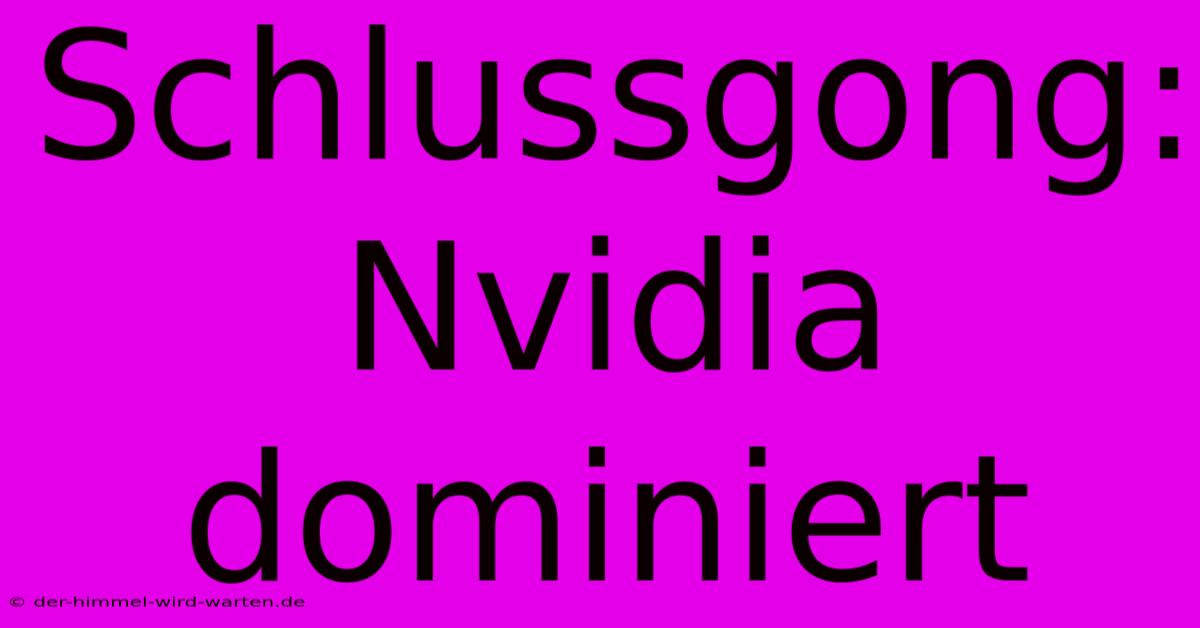 Schlussgong: Nvidia Dominiert