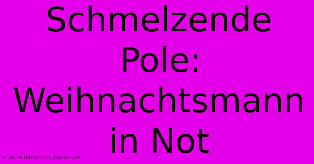 Schmelzende Pole:  Weihnachtsmann In Not