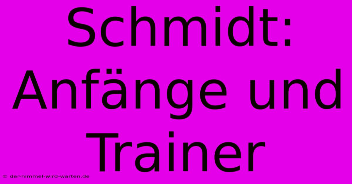 Schmidt:  Anfänge Und Trainer